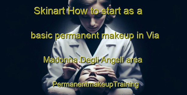 Skinart How to start as a basic permanent makeup in Via Madonna Degli Angeli area | PermanentmakeupTraining | PermanentmakeupClasses | SkinartTraining-Italy