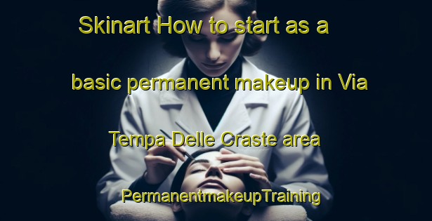 Skinart How to start as a basic permanent makeup in Via Tempa Delle Craste area | PermanentmakeupTraining | PermanentmakeupClasses | SkinartTraining-Italy
