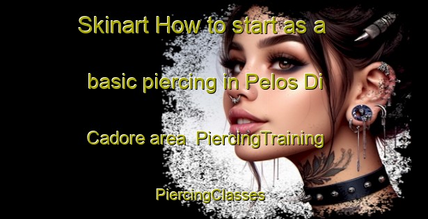 Skinart How to start as a basic piercing in Pelos Di Cadore area | PiercingTraining | PiercingClasses | SkinartTraining-Italy