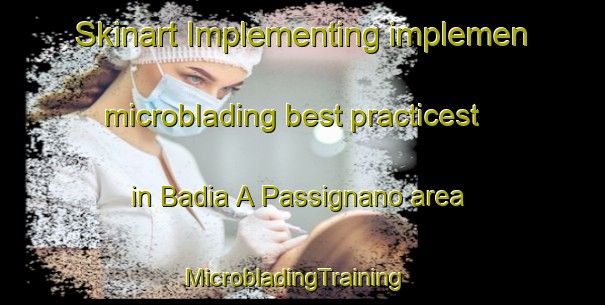 Skinart Implementing implemen microblading best practicest in Badia A Passignano area | MicrobladingTraining | MicrobladingClasses | SkinartTraining-Italy