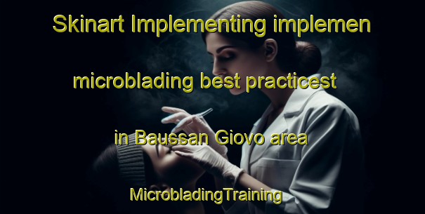 Skinart Implementing implemen microblading best practicest in Baussan Giovo area | MicrobladingTraining | MicrobladingClasses | SkinartTraining-Italy