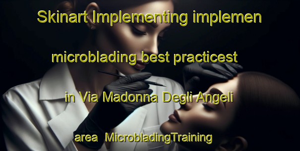 Skinart Implementing implemen microblading best practicest in Via Madonna Degli Angeli area | MicrobladingTraining | MicrobladingClasses | SkinartTraining-Italy