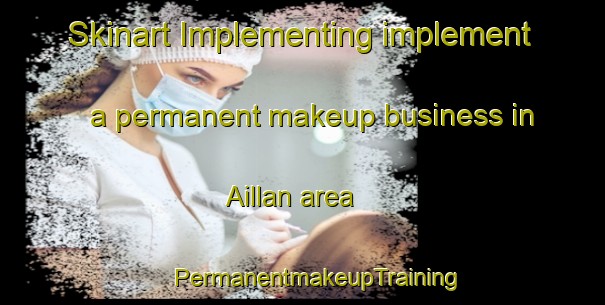 Skinart Implementing implement a permanent makeup business in Aillan area | #PermanentmakeupTraining #PermanentmakeupClasses #SkinartTraining-Italy