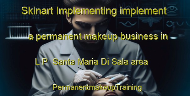 Skinart Implementing implement a permanent makeup business in L P  Santa Maria Di Sala area | PermanentmakeupTraining | PermanentmakeupClasses | SkinartTraining-Italy