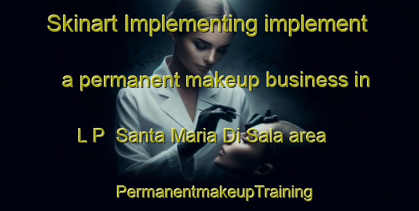 Skinart Implementing implement a permanent makeup business in L P  Santa Maria Di Sala area | PermanentmakeupTraining | PermanentmakeupClasses | SkinartTraining-Italy