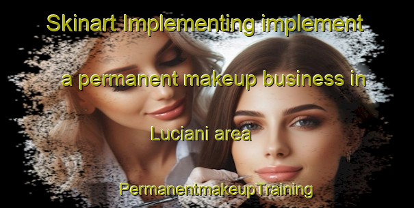 Skinart Implementing implement a permanent makeup business in Luciani area | #PermanentmakeupTraining #PermanentmakeupClasses #SkinartTraining-Italy