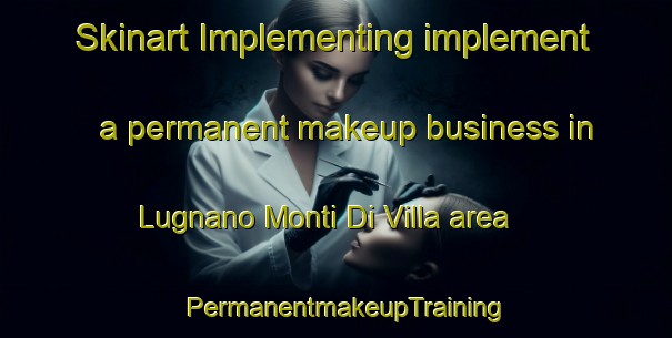 Skinart Implementing implement a permanent makeup business in Lugnano Monti Di Villa area | PermanentmakeupTraining | PermanentmakeupClasses | SkinartTraining-Italy