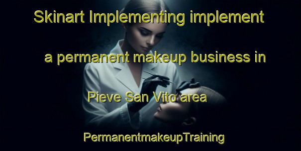 Skinart Implementing implement a permanent makeup business in Pieve San Vito area | PermanentmakeupTraining | PermanentmakeupClasses | SkinartTraining-Italy