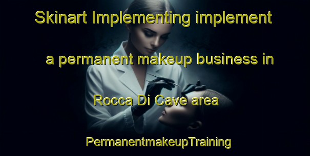 Skinart Implementing implement a permanent makeup business in Rocca Di Cave area | PermanentmakeupTraining | PermanentmakeupClasses | SkinartTraining-Italy