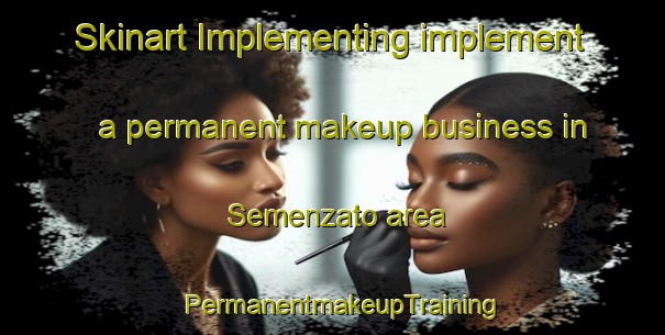 Skinart Implementing implement a permanent makeup business in Semenzato area | PermanentmakeupTraining | PermanentmakeupClasses | SkinartTraining-Italy