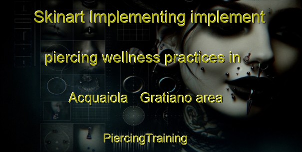 Skinart Implementing implement piercing wellness practices in Acquaiola   Gratiano area | PiercingTraining | PiercingClasses | SkinartTraining-Italy