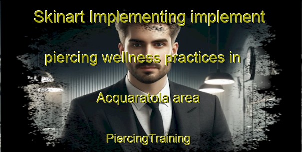 Skinart Implementing implement piercing wellness practices in Acquaratola area | #PiercingTraining #PiercingClasses #SkinartTraining-Italy