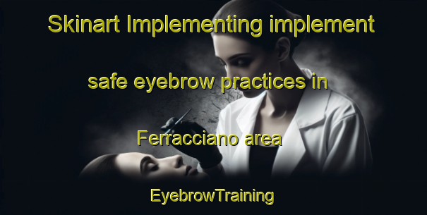Skinart Implementing implement safe eyebrow practices in Ferracciano area | EyebrowTraining | EyebrowClasses | SkinartTraining-Italy