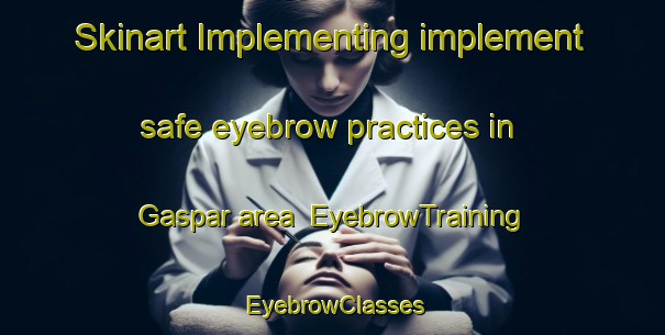 Skinart Implementing implement safe eyebrow practices in Gaspar area | EyebrowTraining | EyebrowClasses | SkinartTraining-Italy