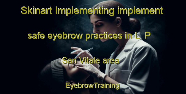 Skinart Implementing implement safe eyebrow practices in L  P  San Vitale area | EyebrowTraining | EyebrowClasses | SkinartTraining-Italy