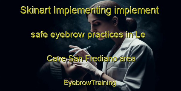 Skinart Implementing implement safe eyebrow practices in Le Cave San Frediano area | EyebrowTraining | EyebrowClasses | SkinartTraining-Italy