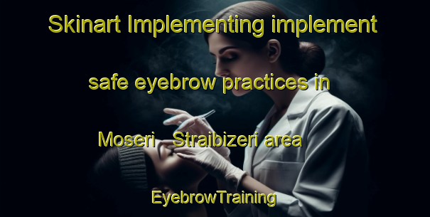Skinart Implementing implement safe eyebrow practices in Moseri   Straibizeri area | EyebrowTraining | EyebrowClasses | SkinartTraining-Italy