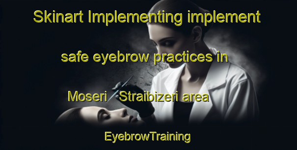 Skinart Implementing implement safe eyebrow practices in Moseri   Straibizeri area | EyebrowTraining | EyebrowClasses | SkinartTraining-Italy