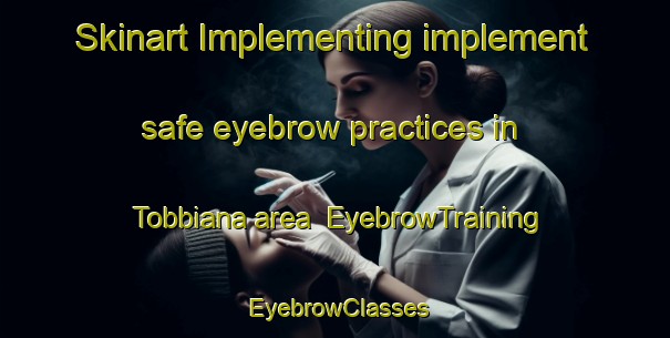 Skinart Implementing implement safe eyebrow practices in Tobbiana area | EyebrowTraining | EyebrowClasses | SkinartTraining-Italy