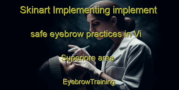 Skinart Implementing implement safe eyebrow practices in Vi Superiore area | EyebrowTraining | EyebrowClasses | SkinartTraining-Italy