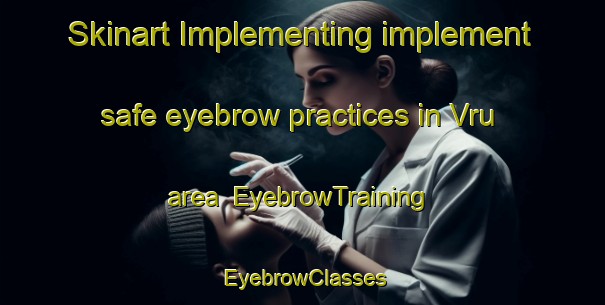 Skinart Implementing implement safe eyebrow practices in Vru area | EyebrowTraining | EyebrowClasses | SkinartTraining-Italy