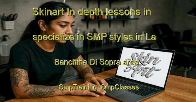 Skinart In-depth lessons in specialize in SMP styles in La Banchina Di Sopra area | SmpTraining | SmpClasses | SkinartTraining-Italy