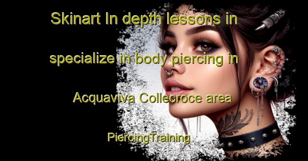 Skinart In-depth lessons in specialize in body piercing in Acquaviva Collecroce area | PiercingTraining | PiercingClasses | SkinartTraining-Italy