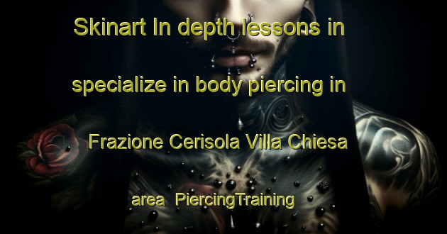 Skinart In-depth lessons in specialize in body piercing in Frazione Cerisola Villa Chiesa area | PiercingTraining | PiercingClasses | SkinartTraining-Italy