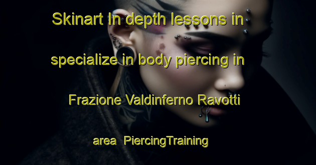 Skinart In-depth lessons in specialize in body piercing in Frazione Valdinferno Ravotti area | PiercingTraining | PiercingClasses | SkinartTraining-Italy
