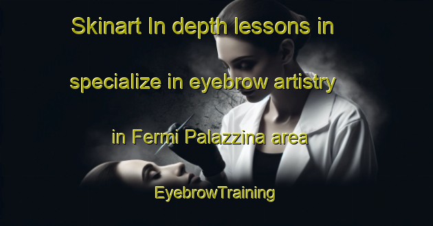 Skinart In-depth lessons in specialize in eyebrow artistry in Fermi Palazzina area | EyebrowTraining | EyebrowClasses | SkinartTraining-Italy