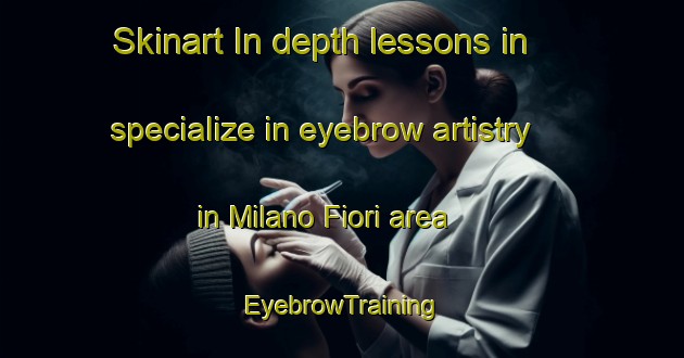 Skinart In-depth lessons in specialize in eyebrow artistry in Milano Fiori area | EyebrowTraining | EyebrowClasses | SkinartTraining-Italy