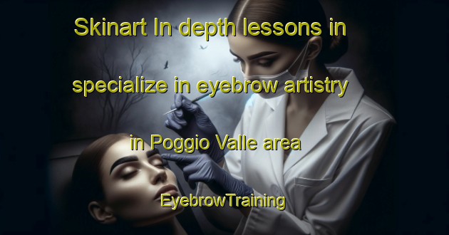 Skinart In-depth lessons in specialize in eyebrow artistry in Poggio Valle area | EyebrowTraining | EyebrowClasses | SkinartTraining-Italy