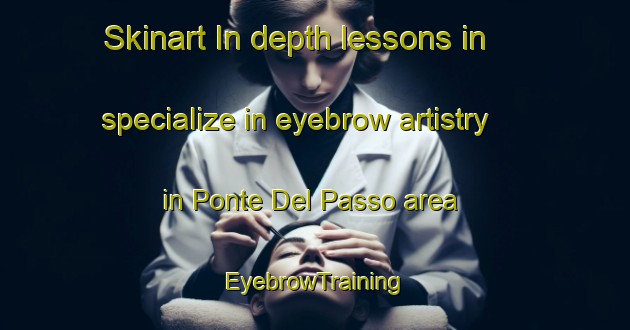 Skinart In-depth lessons in specialize in eyebrow artistry in Ponte Del Passo area | EyebrowTraining | EyebrowClasses | SkinartTraining-Italy