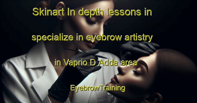 Skinart In-depth lessons in specialize in eyebrow artistry in Vaprio D Adda area | EyebrowTraining | EyebrowClasses | SkinartTraining-Italy