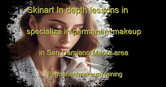 Skinart In-depth lessons in specialize in permanent makeup in San Damiano Macra area | PermanentmakeupTraining | PermanentmakeupClasses | SkinartTraining-Italy