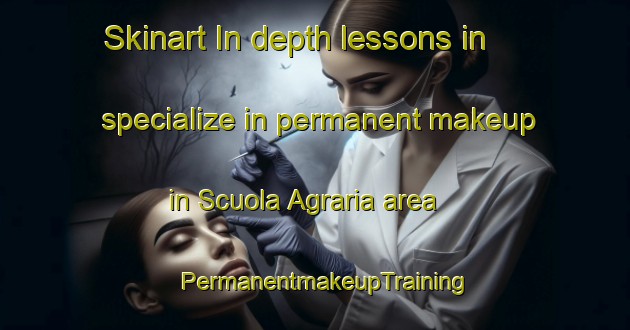 Skinart In-depth lessons in specialize in permanent makeup in Scuola Agraria area | PermanentmakeupTraining | PermanentmakeupClasses | SkinartTraining-Italy