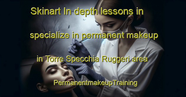 Skinart In-depth lessons in specialize in permanent makeup in Torre Specchia Ruggeri area | PermanentmakeupTraining | PermanentmakeupClasses | SkinartTraining-Italy