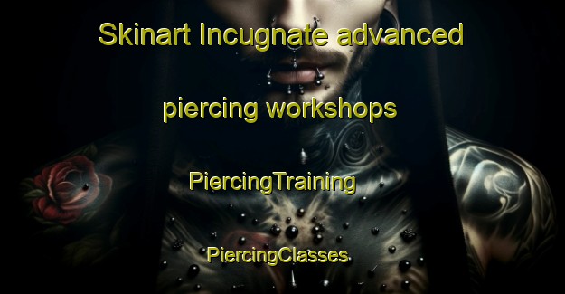 Skinart Incugnate advanced piercing workshops | PiercingTraining | PiercingClasses | SkinartTraining-Italy