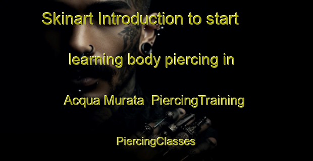 Skinart Introduction to start learning body piercing in Acqua Murata | #PiercingTraining #PiercingClasses #SkinartTraining-Italy