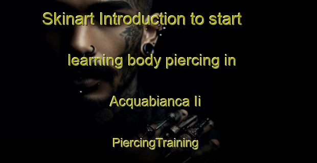 Skinart Introduction to start learning body piercing in Acquabianca Ii | #PiercingTraining #PiercingClasses #SkinartTraining-Italy