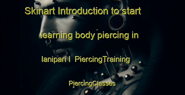 Skinart Introduction to start learning body piercing in Ianipari I | #PiercingTraining #PiercingClasses #SkinartTraining-Italy