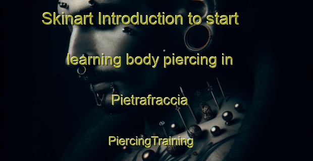 Skinart Introduction to start learning body piercing in Pietrafraccia | PiercingTraining | PiercingClasses | SkinartTraining-Italy