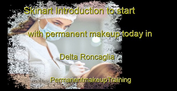 Skinart Introduction to start with permanent makeup today in Delta Roncaglia | PermanentmakeupTraining | PermanentmakeupClasses | SkinartTraining-Italy