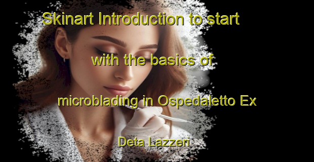 Skinart Introduction to start with the basics of microblading in Ospedaletto Ex Deta Lazzeri | MicrobladingTraining | MicrobladingClasses | SkinartTraining-Italy