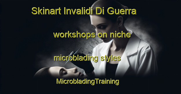 Skinart Invalidi Di Guerra workshops on niche microblading styles | MicrobladingTraining | MicrobladingClasses | SkinartTraining-Italy