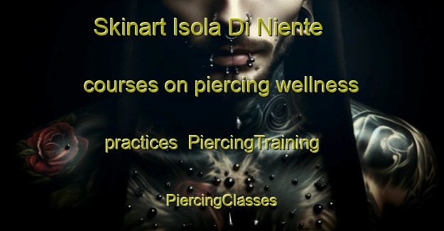 Skinart Isola Di Niente courses on piercing wellness practices | #PiercingTraining #PiercingClasses #SkinartTraining-Italy