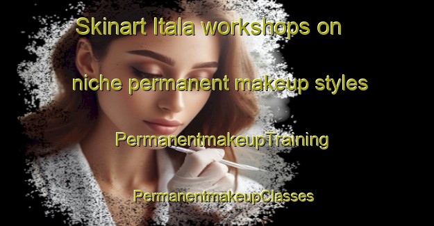 Skinart Itala workshops on niche permanent makeup styles | PermanentmakeupTraining | PermanentmakeupClasses | SkinartTraining-Italy