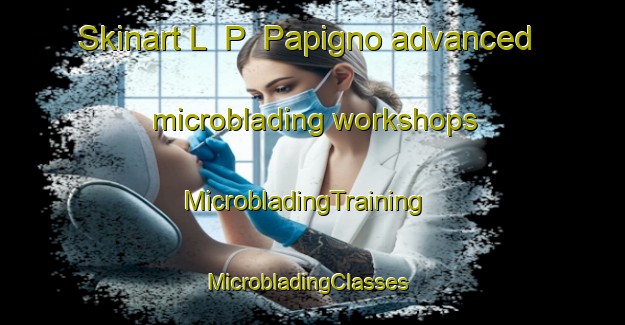 Skinart L  P  Papigno advanced microblading workshops | MicrobladingTraining | MicrobladingClasses | SkinartTraining-Italy