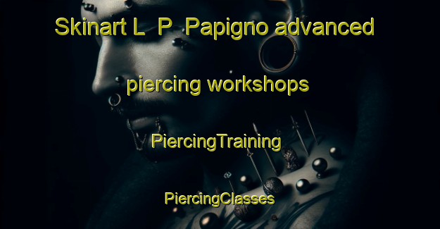 Skinart L  P  Papigno advanced piercing workshops | #PiercingTraining #PiercingClasses #SkinartTraining-Italy