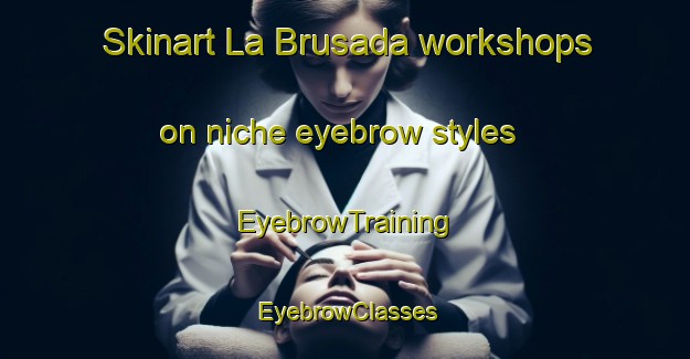 Skinart La Brusada workshops on niche eyebrow styles | EyebrowTraining | EyebrowClasses | SkinartTraining-Italy